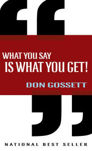 Title: What You Say Is What You Get!, Author: Don Gossett