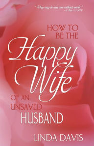 Title: How to Be the Happy Wife of an Unsaved Husband, Author: Linda Davis