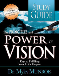 Title: The Principles and Power of Vision: Keys to Achieving Personal and Corporate Destiny (Study Guide), Author: Myles Munroe