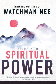 Title: Secrets to Spiritual Power: From the Writings of Watchman Nee, Author: Watchman Nee