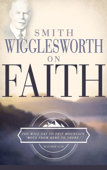 Smith Wigglesworth on Faith