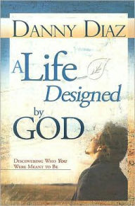 Title: A Life Designed by God: Discovering Who You Were Meant to Be, Author: Danny Diaz