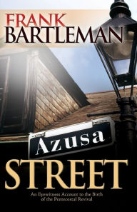Title: Azusa Street: An Eyewitness Account to the Birth of the Pentecostal Revival, Author: Frank Bartleman
