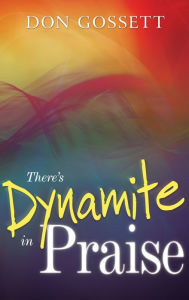 Title: There's Dynamite in Praise, Author: Don Gossett