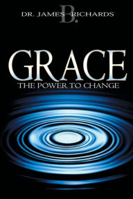 Title: Grace: The Power to Change, Author: James B Richards