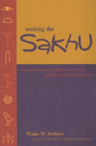 Title: Seeking the Sakhu: Foundational Writings for an African Psychology, Author: Wade W Nobles