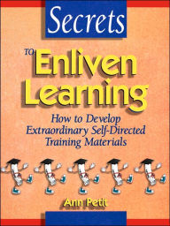 Title: Secrets to Enliven Learning: How to Develop Extraordinary Self-Directed Training Materials / Edition 1, Author: Ann Petit