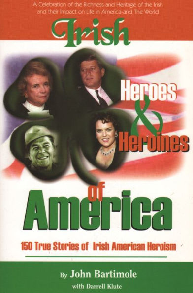 Irish Heroes and heroines of America: 150 True Stories of Irish American Heroism