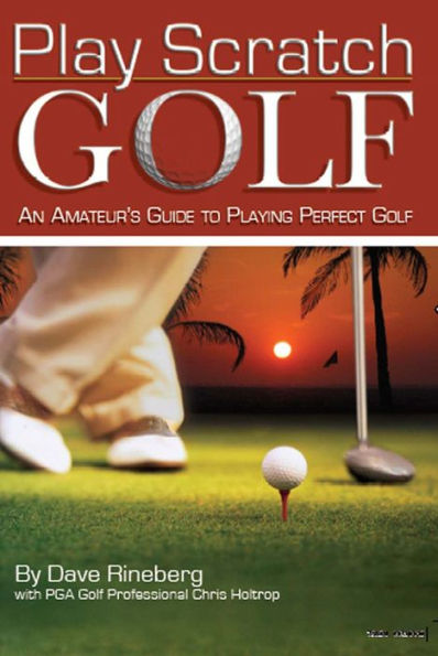 Play Scratch Golf: An Amateur's Guide to Playing Perfect Golf