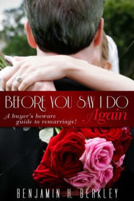 Title: Before You Say I Do Again: A Buyer's Beware Guide to Remarriage, Author: Benjamin H. Berkley