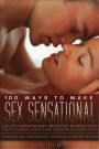 100 Ways to Make Sex Sensational: Enjoy Monogamy without Monotony! Essential Steps to Passionate, Intimate and Safe Love