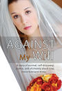 Against My Will: A story of survival, self-discovery, justice, and ultimately about love.