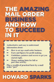 Title: The Amazing Mail Order Business and How To Succeed In It, Author: Howard Sparks