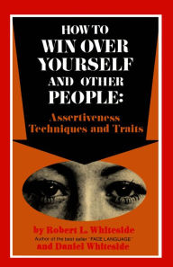 Title: How To Win Over Yourself and Other People: Assertiveness Techniques and Traits, Author: Robert L. Whiteside