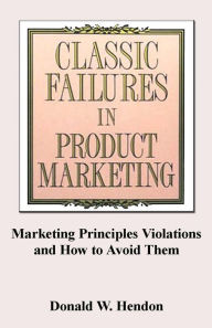 Title: Classic Failures in Product Marketing, Author: Donald Wayne Hendon