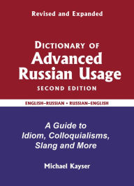 Title: Dictionary of Advanced Russian Usage: A Guide to Idiom, Colloquialisms, Slang and More, Author: Michael Kayser