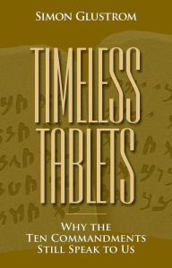 Title: Timeless Tablets: Why the Ten Commandants Still Speak to Us, Author: Simon Glustrom