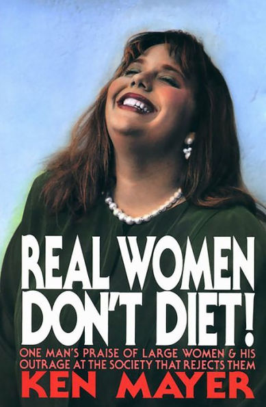 Real Women Don't Diet!: One Man's Praise of Large Women and His Outrage at the Society That Rejects Them