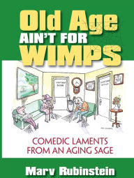 Title: Old Age Ain't for Wimps: Comedic Laments from an Aging Sage, Author: Marvin Rubinstein