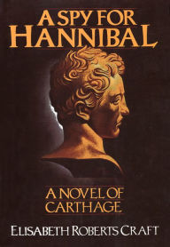 Title: A Spy for Hannibal: A Novel of Carthage, Author: Elisabeth Roberts Craft