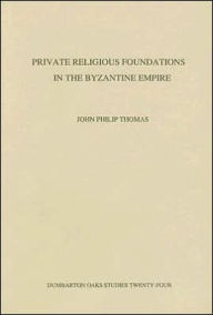 Title: Private Religious Foundations in the Byzantine Empire, Author: John Philip Thomas