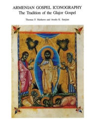 Title: Armenian Gospel Iconography: The Tradition of the Glajor Gospel, Author: Thomas F. Mathews