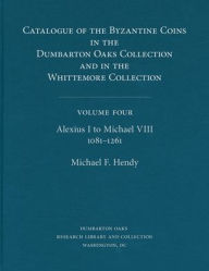 Title: Catalogue of the Byzantine Coins in the Dumbarton Oaks Collection and in the Whittemore Collection, 4: Alexius I to Michael VIII, 1081-1261, Author: Michael F. Hendy