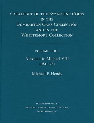 Catalogue of the Byzantine Coins in the Dumbarton Oaks Collection and in the Whittemore Collection, 4: Alexius I to Michael VIII, 1081-1261