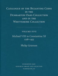 Title: Catalogue of the Byzantine Coins in the Dumbarton Oaks Collection and in the Whittemore Collection, 5: Michael VIII to Constantine XI, 1258-1453, Author: Philip Grierson
