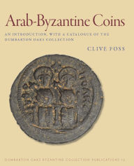 Title: Arab-Byzantine Coins: An Introduction, with a Catalogue of the Dumbarton Oaks Collection, Author: Clive Foss