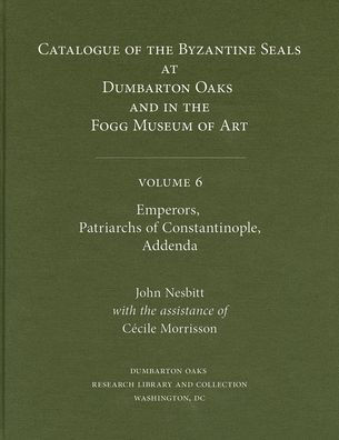 Catalogue of Byzantine Seals at Dumbarton Oaks and in the Fogg Museum of Art, 6: Emperors, Patriarchs of Constantinople, Addenda