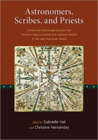 Title: Astronomers, Scribes, and Priests: Intellectual Interchange between the Northern Maya Lowlands and Highland Mexico in the Late Postclassic Period, Author: Gabrielle Vail