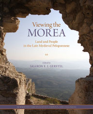 Title: Viewing the Morea: Land and People in the Late Medieval Peloponnese, Author: Sharon E. J. Gerstel