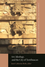 Title: Art, Ideology, and the City of Teotihuacan, Author: Janet Catherine Berlo