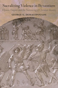 Bestseller books free download Sacralizing Violence in Byzantium: Hymns, Empire, and the Narrowing of Christian Identity