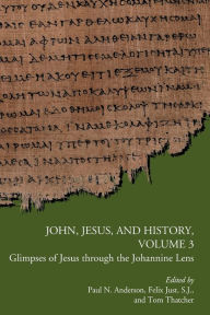 Title: John, Jesus, and History, Volume 3: Glimpses of Jesus through the Johannine Lens, Author: Paul N. Anderson