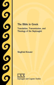 Title: The Bible in Greek: Translation, Transmission, and Theology of the Septuagint, Author: Siegfried Kreuzer