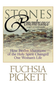 Title: Stones of Remembrance: How Twelve Visitations of the Holy Spirit Changed One Woman's Life, Author: Fuchsia Pickett