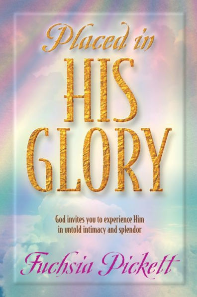 Placed In His Glory: God Invites You to Experience Him in Untold Intimacy and Splendor