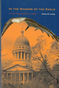 Title: In the Shadow of the Eagle: A Tribal Representative in Maine, Author: Donna M. Loring