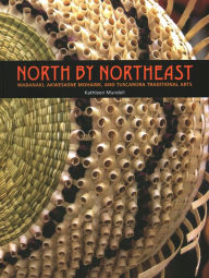 Title: North by Northeast: Wabanaki, Akwesane Mohawk, and Tuscarora Traditional Arts, Author: Kathleen Mundell