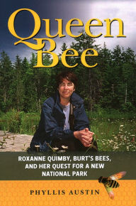 Title: Queen Bee: Roxanne Quimby, Burt's Bees, and Her Quest for a New National Park, Author: Phyllis Austin