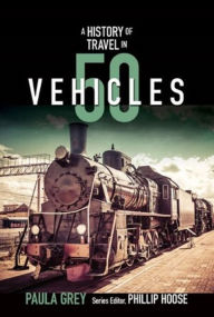 Title: A History of Travel in 50 Vehicles (History in 50 Series), Author: Paula Grey