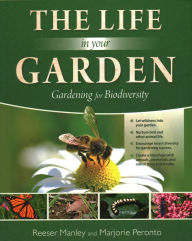 Title: The Life In Your Garden: Gardening for Biodiversity, Author: Reeser Manley