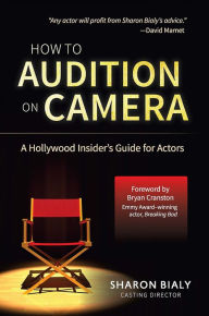 Title: How To Audition On Camera: A Hollywood Insider's Guide for Actors, Author: Sharon Bialy