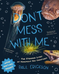 Title: Don't Mess with Me: The Strange Lives of Venomous Sea Creatures, Author: Paul Erickson