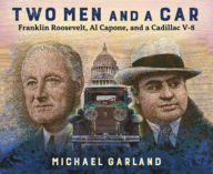 Title: Two Men and a Car: Franklin Roosevelt, Al Capone, and a Cadillac V-8, Author: Michael Garland