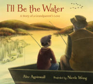 Title: I'll Be the Water: A Story of a Grandparent's Love, Author: Alec Aspinwall