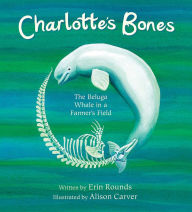 Title: Charlotte's Bones: The Beluga Whale in a Farmer's Field, Author: Erin Rounds