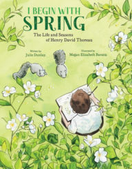 Title: I Begin with Spring: The Life and Seasons of Henry David Thoreau, Author: Julie Dunlap